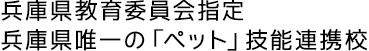 兵庫県教育委員会指定兵庫県唯一の「ペット」技能連携校